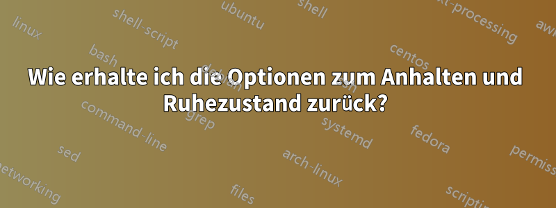 Wie erhalte ich die Optionen zum Anhalten und Ruhezustand zurück?