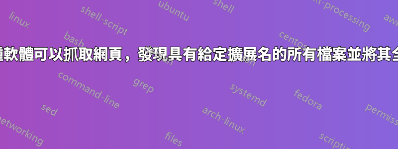 有沒有一種軟體可以抓取網頁，發現具有給定擴展名的所有檔案並將其全部下載？ 