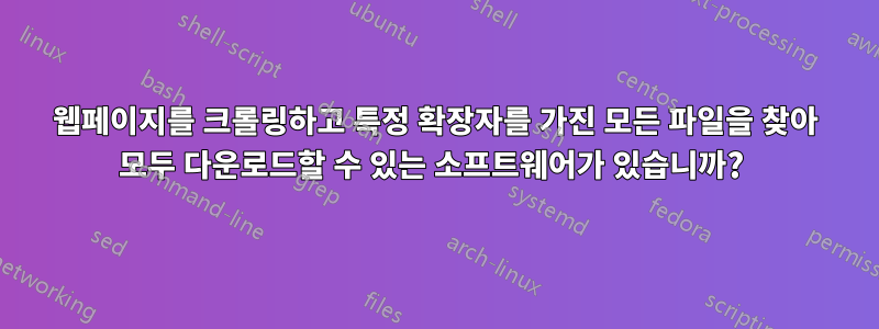 웹페이지를 크롤링하고 특정 확장자를 가진 모든 파일을 찾아 모두 다운로드할 수 있는 소프트웨어가 있습니까? 