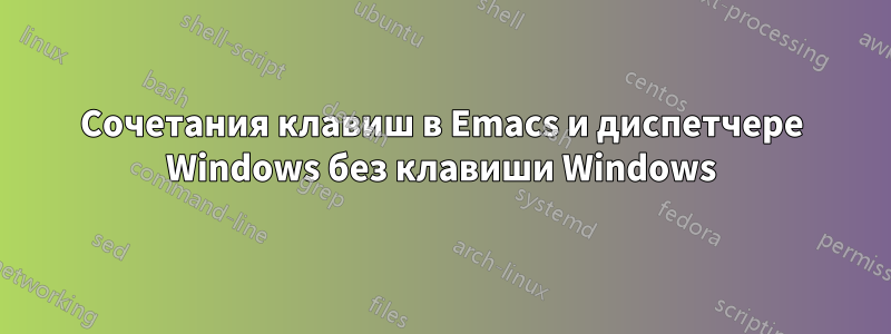 Сочетания клавиш в Emacs и диспетчере Windows без клавиши Windows