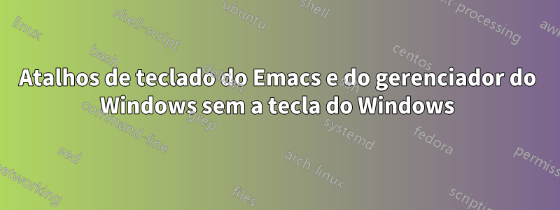 Atalhos de teclado do Emacs e do gerenciador do Windows sem a tecla do Windows