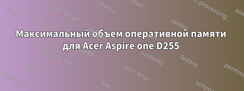 Максимальный объем оперативной памяти для Acer Aspire one D255