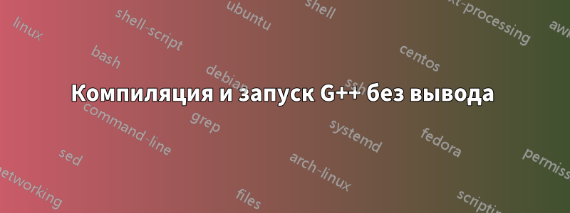 Компиляция и запуск G++ без вывода