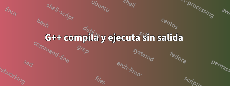 G++ compila y ejecuta sin salida