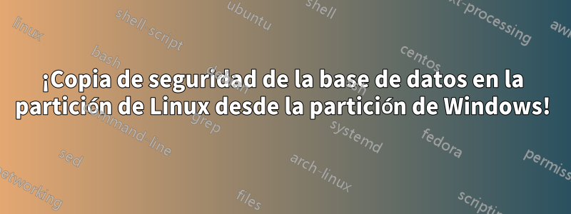 ¡Copia de seguridad de la base de datos en la partición de Linux desde la partición de Windows!