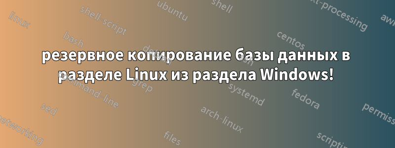 резервное копирование базы данных в разделе Linux из раздела Windows!