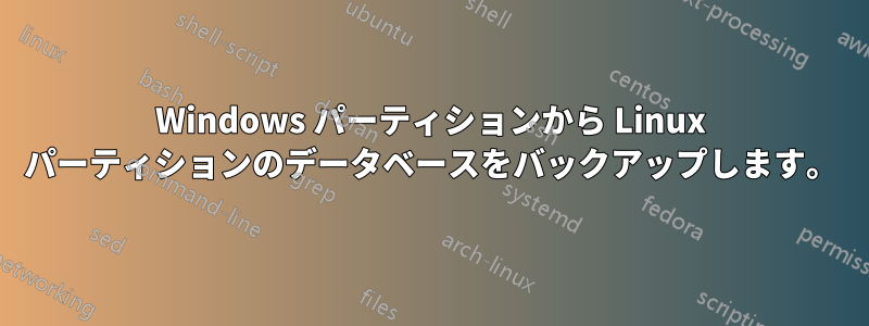 Windows パーティションから Linux パーティションのデータベースをバックアップします。