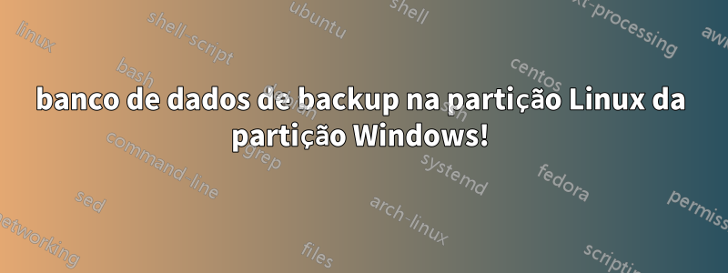 banco de dados de backup na partição Linux da partição Windows!