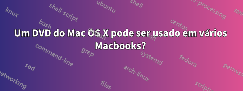 Um DVD do Mac OS X pode ser usado em vários Macbooks?