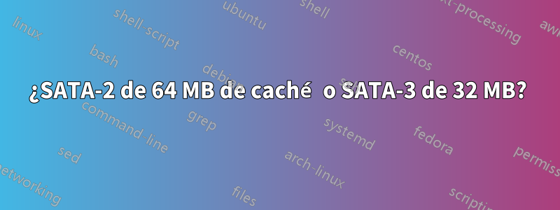 ¿SATA-2 de 64 MB de caché o SATA-3 de 32 MB?