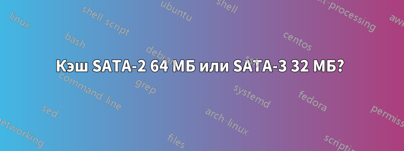 Кэш SATA-2 64 МБ или SATA-3 32 МБ?