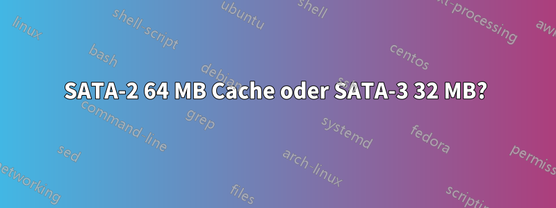 SATA-2 64 MB Cache oder SATA-3 32 MB?