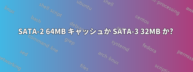 SATA-2 64MB キャッシュか SATA-3 32MB か?