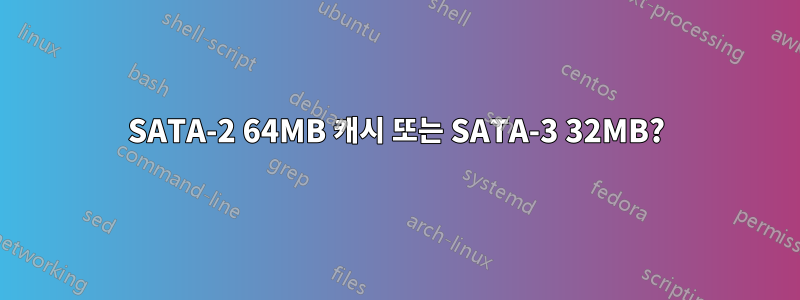 SATA-2 64MB 캐시 또는 SATA-3 32MB?