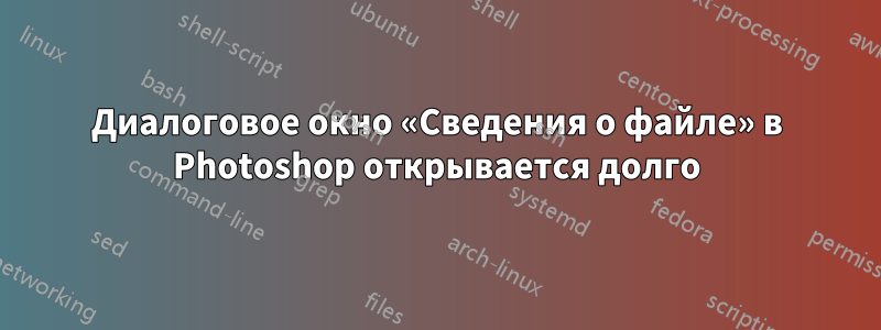 Диалоговое окно «Сведения о файле» в Photoshop открывается долго