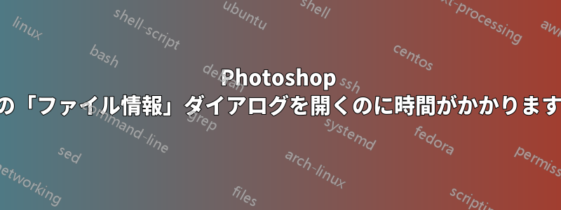 Photoshop の「ファイル情報」ダイアログを開くのに時間がかかります