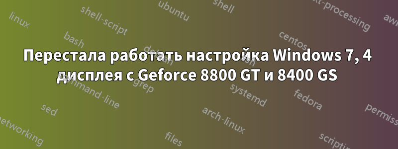 Перестала работать настройка Windows 7, 4 дисплея с Geforce 8800 GT и 8400 GS