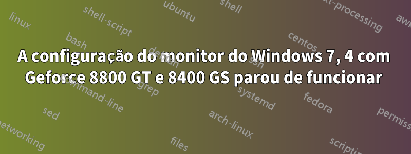 A configuração do monitor do Windows 7, 4 com Geforce 8800 GT e 8400 GS parou de funcionar