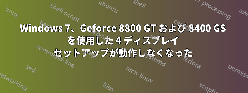 Windows 7、Geforce 8800 GT および 8400 GS を使用した 4 ディスプレイ セットアップが動作しなくなった