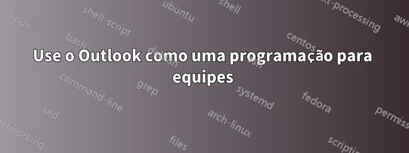 Use o Outlook como uma programação para equipes