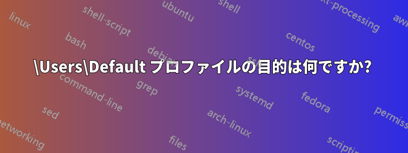 \Users\Default プロファイルの目的は何ですか?