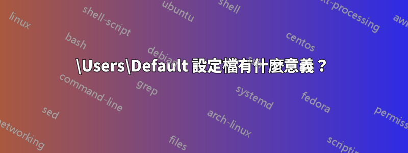 \Users\Default 設定檔有什麼意義？