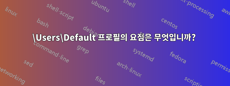 \Users\Default 프로필의 요점은 무엇입니까?