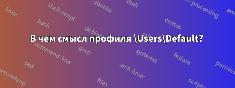 В чем смысл профиля \Users\Default?