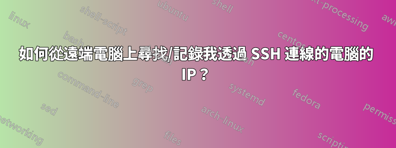 如何從遠端電腦上尋找/記錄我透過 SSH 連線的電腦的 IP？