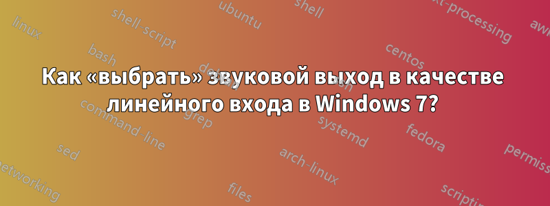 Как «выбрать» звуковой выход в качестве линейного входа в Windows 7?