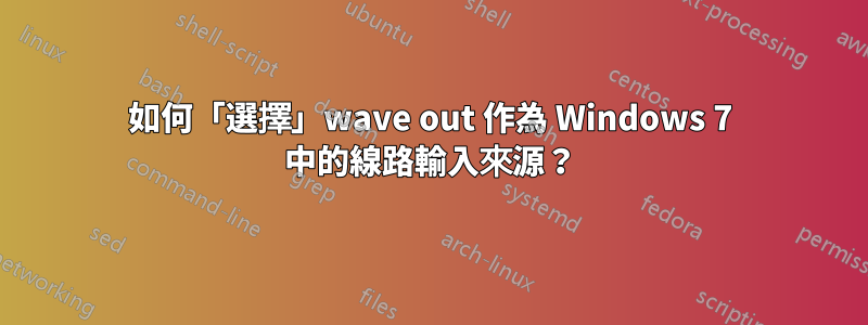 如何「選擇」wave out 作為 Windows 7 中的線路輸入來源？