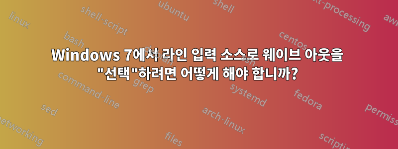 Windows 7에서 라인 입력 소스로 웨이브 아웃을 "선택"하려면 어떻게 해야 합니까?