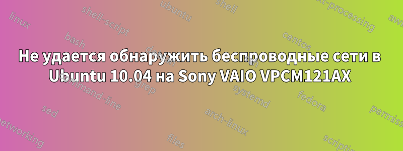 Не удается обнаружить беспроводные сети в Ubuntu 10.04 на Sony VAIO VPCM121AX