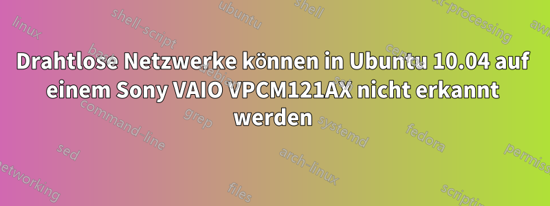 Drahtlose Netzwerke können in Ubuntu 10.04 auf einem Sony VAIO VPCM121AX nicht erkannt werden