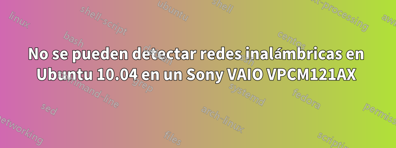 No se pueden detectar redes inalámbricas en Ubuntu 10.04 en un Sony VAIO VPCM121AX