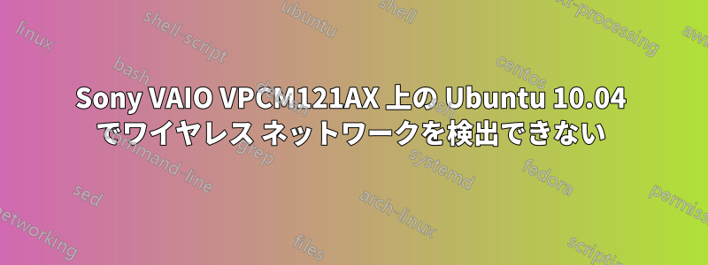 Sony VAIO VPCM121AX 上の Ubuntu 10.04 でワイヤレス ネットワークを検出できない