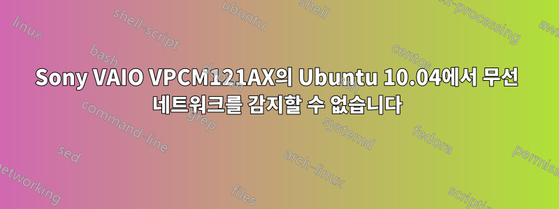 Sony VAIO VPCM121AX의 Ubuntu 10.04에서 무선 네트워크를 감지할 수 없습니다