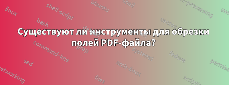 Существуют ли инструменты для обрезки полей PDF-файла?