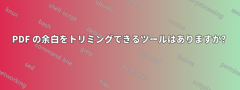 PDF の余白をトリミングできるツールはありますか?