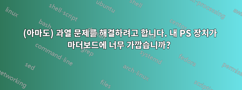 (아마도) 과열 문제를 해결하려고 합니다. 내 PS 장치가 마더보드에 너무 가깝습니까? 