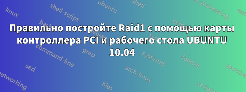 Правильно постройте Raid1 с помощью карты контроллера PCI и рабочего стола UBUNTU 10.04