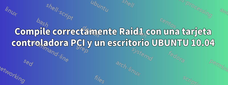 Compile correctamente Raid1 con una tarjeta controladora PCI y un escritorio UBUNTU 10.04