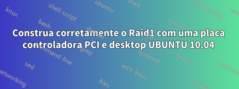 Construa corretamente o Raid1 com uma placa controladora PCI e desktop UBUNTU 10.04