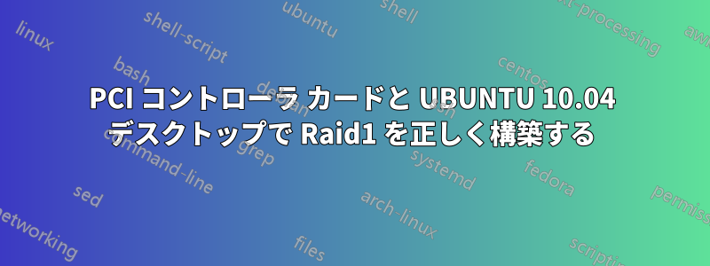 PCI コントローラ カードと UBUNTU 10.04 デスクトップで Raid1 を正しく構築する