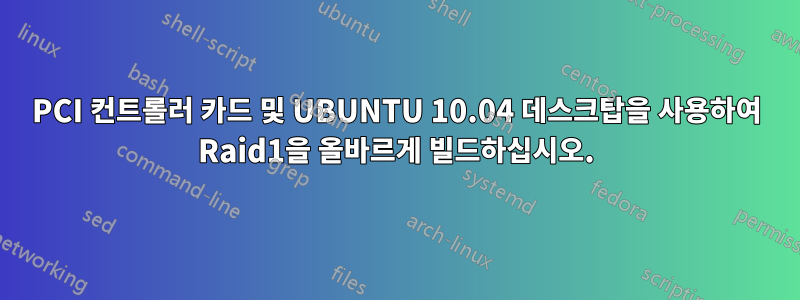 PCI 컨트롤러 카드 및 UBUNTU 10.04 데스크탑을 사용하여 Raid1을 올바르게 빌드하십시오.