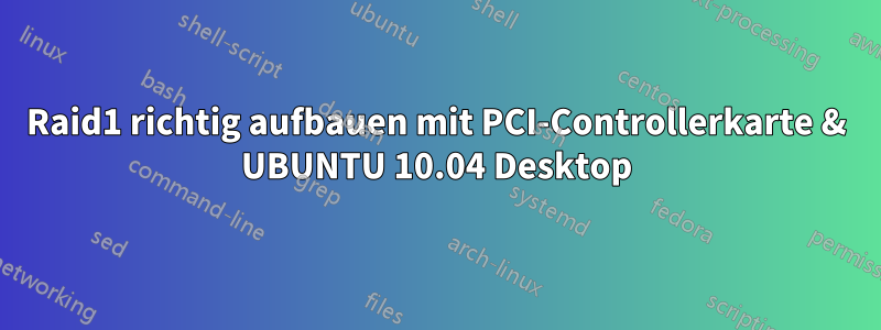 Raid1 richtig aufbauen mit PCI-Controllerkarte & UBUNTU 10.04 Desktop