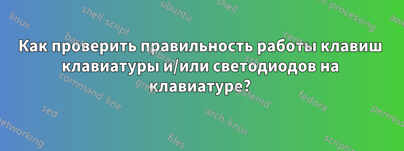 Как проверить правильность работы клавиш клавиатуры и/или светодиодов на клавиатуре?