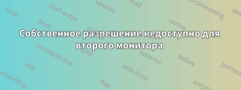 Собственное разрешение недоступно для второго монитора