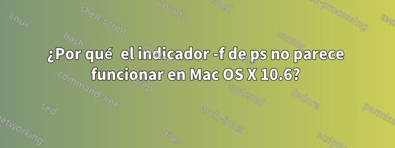 ¿Por qué el indicador -f de ps no parece funcionar en Mac OS X 10.6?