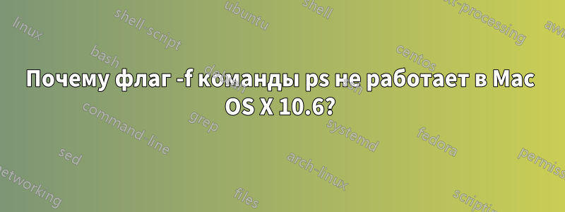 Почему флаг -f команды ps не работает в Mac OS X 10.6?